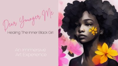 Dear Younger Me — Healing the Inner Black Girl — An Immersive Art Experience
